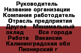 Руководитель › Название организации ­ Компания-работодатель › Отрасль предприятия ­ Другое › Минимальный оклад ­ 1 - Все города Работа » Вакансии   . Калининградская обл.,Пионерский г.